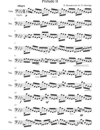 Prelude II
            Allegro                    D. Shostakovich Arr. N. Etheridge

Tuba
            legato    p
       3

Tba.


       5

Tba.


       7

Tba.


       9

Tba.


       11

Tba.


       13

Tba.


       15

Tba.
                f           mf
       17

Tba.

                                                          pp
       19

Tba.
 