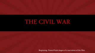 THE CIVIL WAR
Beginning PowerPoint stages of a narration of the War.
 