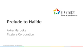 Prelude to Halide
Akira Maruoka
Fixstars Corporation
© 2018 Fixstars Corporation. All rights reserved.
 