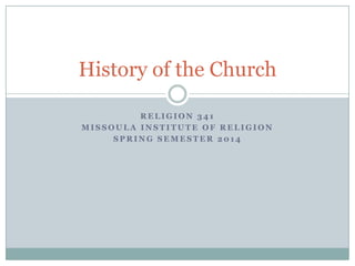 History of the Church
RELIGION 341
MISSOULA INSTITUTE OF RELIGION
SPRING SEMESTER 2014

 