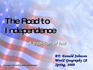 A tradition of law The Road to Independence Copyright, Concept & Creation: Geetesh Bajaj BY: Donald Johnson World Geography IA Spring, 2009 