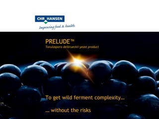 PRELUDE™  Torulaspora delbrueckii yeast product To get wild ferment complexity…  …  without the risks 