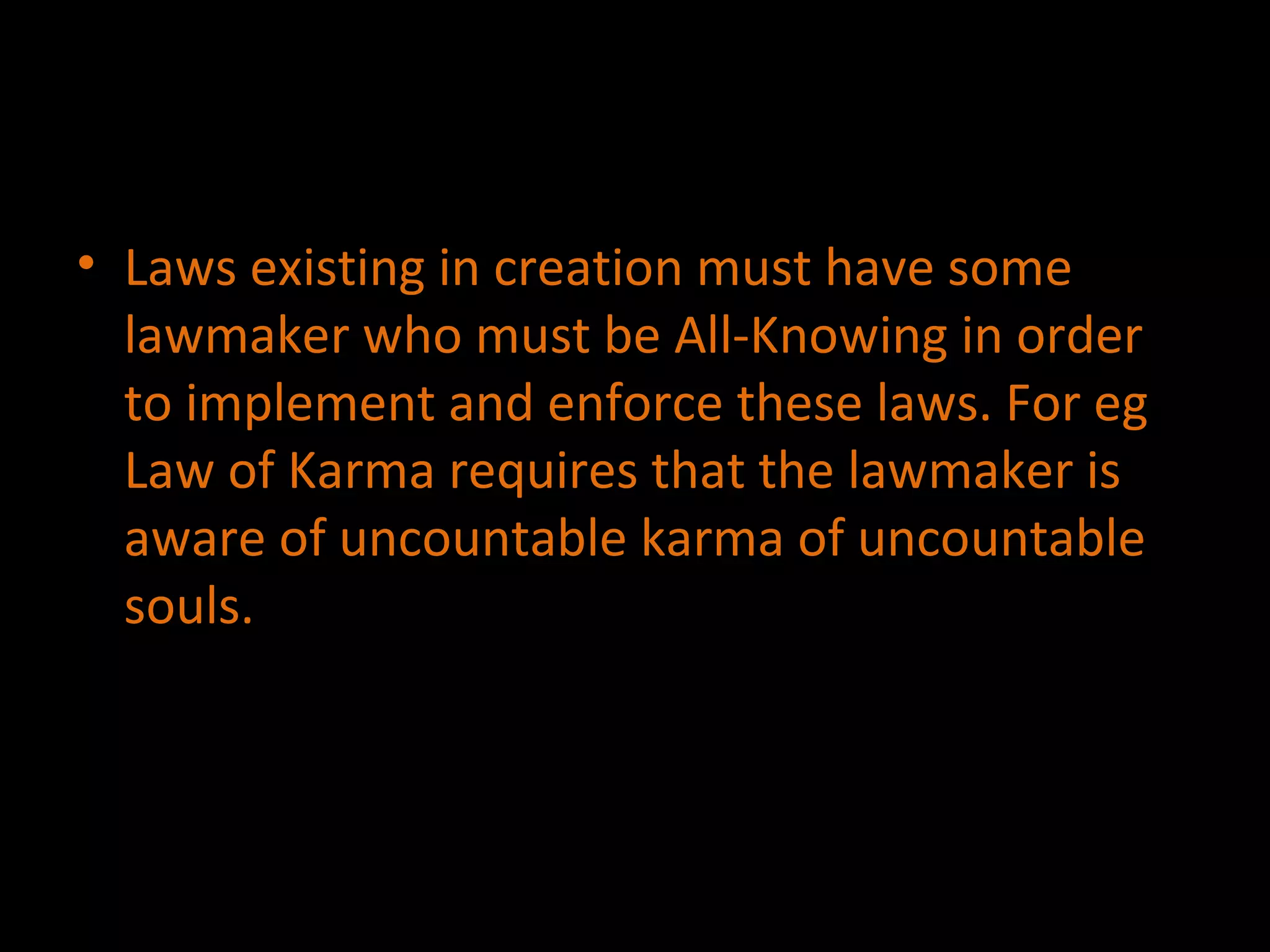 Laws existing in creation must have some lawmaker who must be All-Knowing in order to implement and enforce these laws. For eg Law of Karma requires that the lawmaker is aware of uncountable karma of uncountable  souls. 