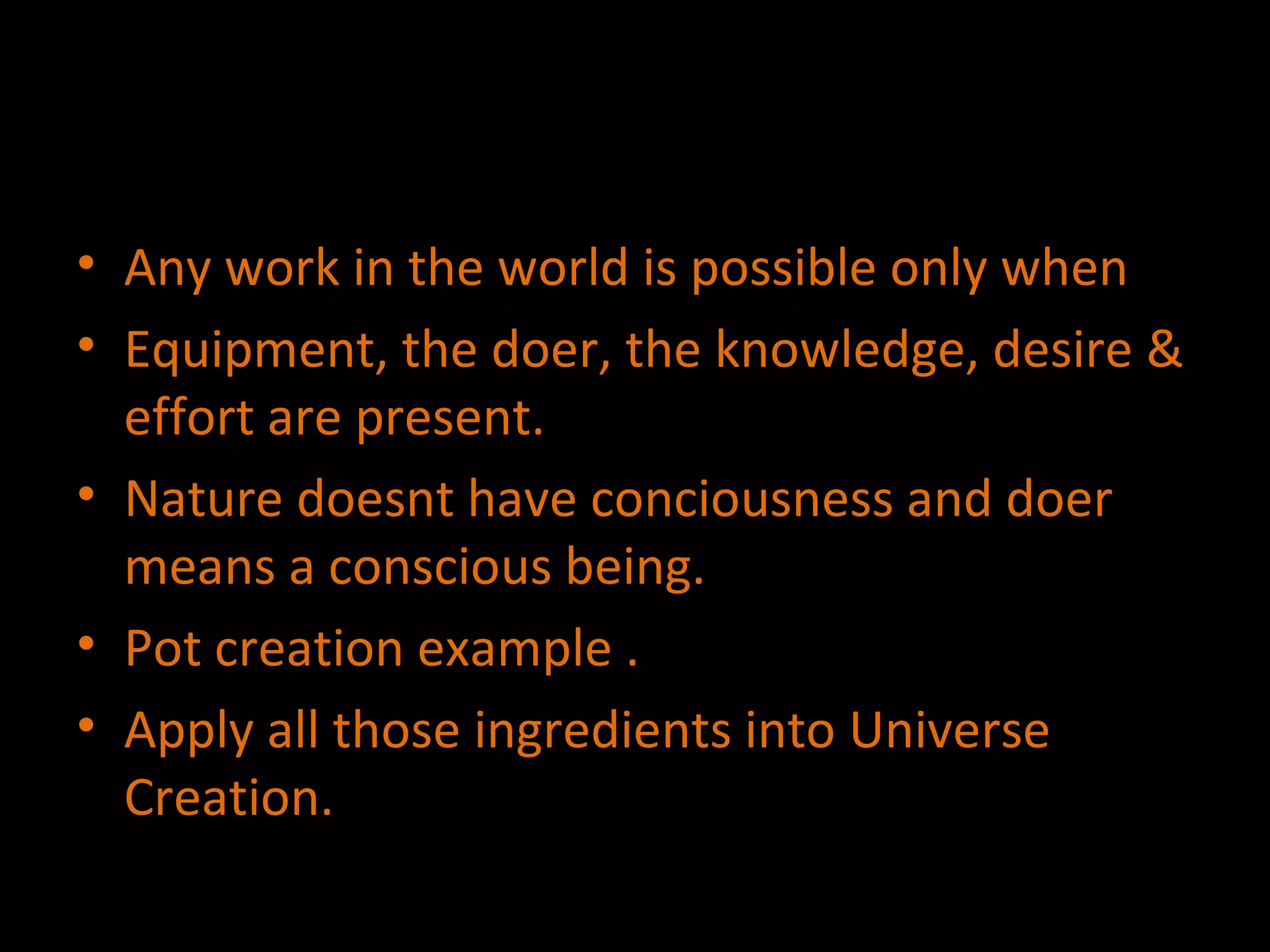 Any work in the world is possible only when  Equipment, the doer, the knowledge, desire & effort are present. Nature doesnt have conciousness and doer means a conscious being. Pot creation example .  Apply all those ingredients into Universe Creation. 