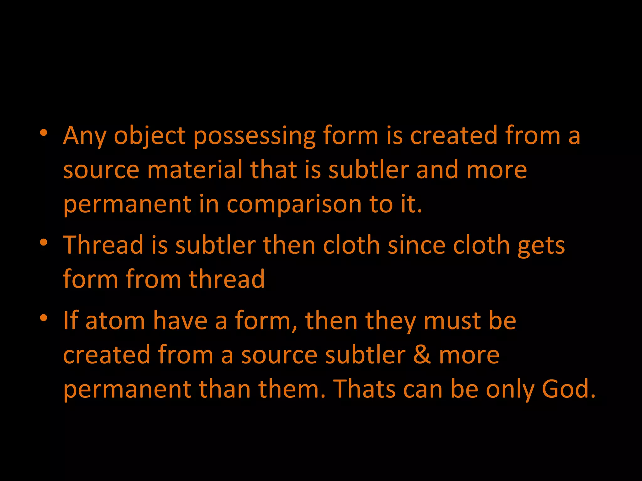 Any object possessing form is created from a source material that is subtler and more permanent in comparison to it. Thread is subtler then cloth since cloth gets form from thread If atom have a form, then they must be created from a source subtler & more permanent than them. Thats can be only God. 