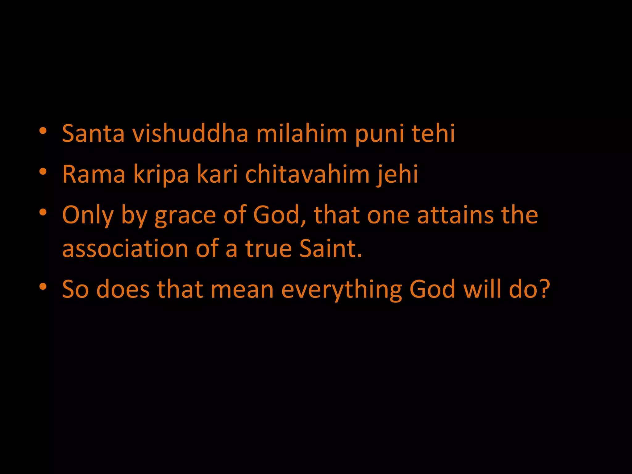 Santa vishuddha milahim puni tehi Rama kripa kari chitavahim jehi Only by grace of God, that one attains the association of a true Saint. So does that mean everything God will do? 