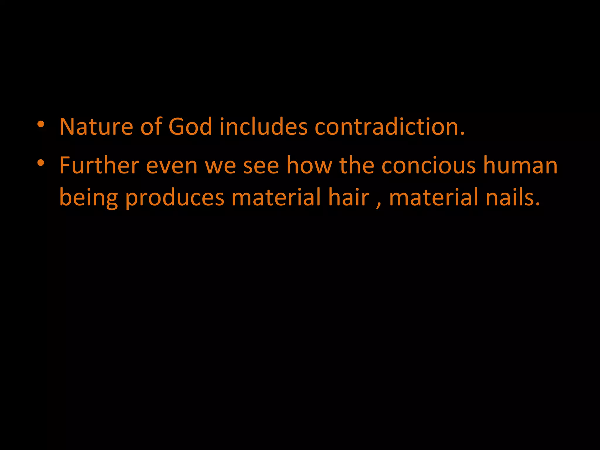 Nature of God includes contradiction. Further even we see how the concious human being produces material hair , material nails. 