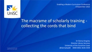 The macrame of scholarly training -
collecting the cords that bind
Enabling a Modern Curriculum Conference
8 September 2022
Dr Danny Kingsley
Director Library Services
University of the Sunshine Coast
@dannykay68 0000-0002-3636-5939
 