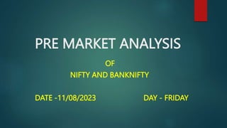 PRE MARKET ANALYSIS
OF
NIFTY AND BANKNIFTY
DATE -11/08/2023 DAY - FRIDAY
 