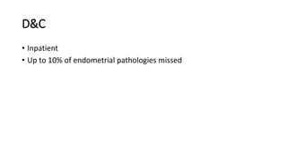 D&C
• Inpatient
• Up to 10% of endometrial pathologies missed
 