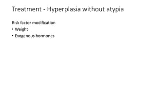 Treatment - Hyperplasia without atypia
Risk factor modification
• Weight
• Exogenous hormones
 