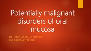 Potentially malignant
disorders of oral
mucosa
DR. HAYDAR MUNIR SALIH ALNAMER
BDS, PHD (BOARD CERTIFIED)
 