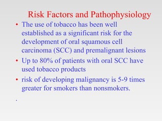 Risk Factors and Pathophysiology
• The use of tobacco has been well
established as a significant risk for the
development ...