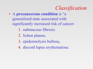 Classification
• A precancerous condition is “a
generalized state associated with
significantly increased risk of cancer-
...