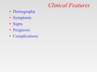 Clinical Features
• Demography
• Symptoms
• Signs
• Prognosis
• Complications
 