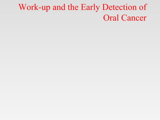 Work-up and the Early Detection of
Oral Cancer
 