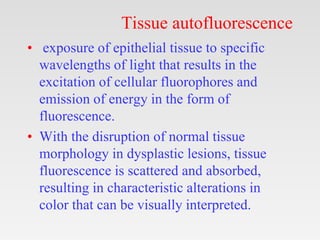 Tissue autofluorescence
• exposure of epithelial tissue to specific
wavelengths of light that results in the
excitation of...