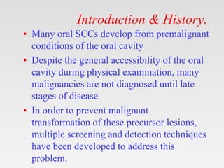 Introduction & History.
• Many oral SCCs develop from premalignant
conditions of the oral cavity
• Despite the general acc...