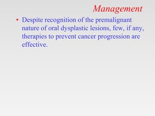 Management
• Despite recognition of the premalignant
nature of oral dysplastic lesions, few, if any,
therapies to prevent ...
