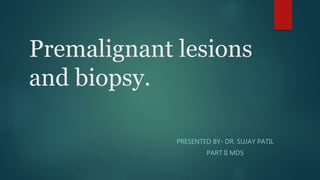 Premalignant lesions
and biopsy.
PRESENTED BY- DR. SUJAY PATIL
PART II MDS
 