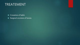 TREATEMENT
 Cessation of habit.
 Surgical excision of lesion.
 