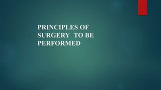PRINCIPLES OF
SURGERY TO BE
PERFORMED
 