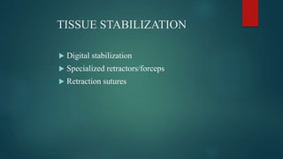 TISSUE STABILIZATION
 Digital stabilization
 Specialized retractors/forceps
 Retraction sutures
 