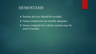 HEMOSTASIS
 Suction devices should be avoided.
 Gauze compresses are usually adequate.
 Gauze wrapped low volume suction may be
used if needed.
 