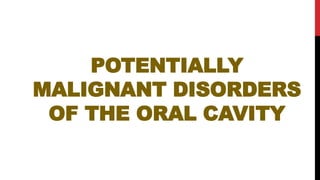 POTENTIALLY
MALIGNANT DISORDERS
OF THE ORAL CAVITY
 