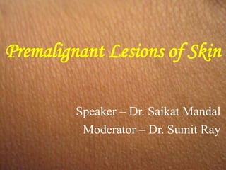 Premalignant Lesions of Skin
Speaker – Dr. Saikat Mandal
Moderator – Dr. Sumit Ray
 