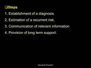 Steps
1. Establishment of a diagnosis.
2. Estimation of a recurrent risk.
3. Communication of relevant information
4. Provision of long term support.
Aboubakr Elnashar
 