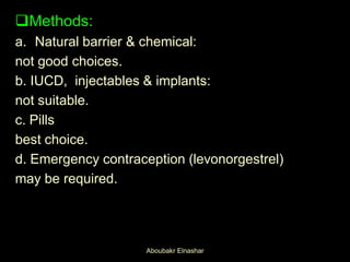 Methods:
a. Natural barrier & chemical:
not good choices.
b. IUCD, injectables & implants:
not suitable.
c. Pills
best choice.
d. Emergency contraception (levonorgestrel)
may be required.
Aboubakr Elnashar
 