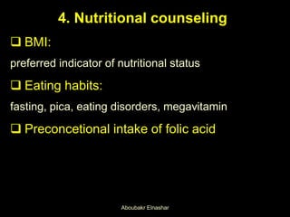 4. Nutritional counseling
 BMI:
preferred indicator of nutritional status
 Eating habits:
fasting, pica, eating disorders, megavitamin
 Preconcetional intake of folic acid
Aboubakr Elnashar
 