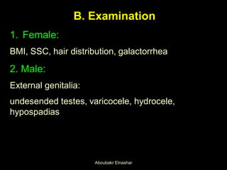 B. Examination
1. Female:
BMI, SSC, hair distribution, galactorrhea
2. Male:
External genitalia:
undesended testes, varicocele, hydrocele,
hypospadias
Aboubakr Elnashar
 