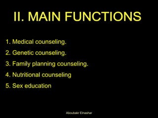 1. Medical counseling.
2. Genetic counseling.
3. Family planning counseling.
4. Nutritional counseling
5. Sex education
Aboubakr Elnashar
 