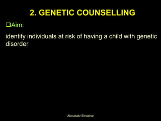 2. GENETIC COUNSELLING
Aim:
identify individuals at risk of having a child with genetic
disorder
Aboubakr Elnashar
 