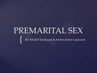 PREMARITAL SEX
 {   By: Khalid Tandugon & Andrei James Capucion
 