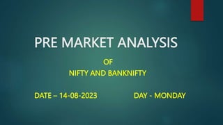 PRE MARKET ANALYSIS
OF
NIFTY AND BANKNIFTY
DATE – 14-08-2023 DAY - MONDAY
 
