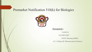 Premarket Notification 510(k) for Biologics
Presented by :
T.SUSMITHA
621209527007
I/II M. Pharmacy(DRA)
A.U. College Of Pharmaceutical Sciences
 