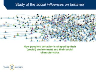 Study of the social influences on behavior
How people’s behavior is shaped by their
(social) environment and their social
...