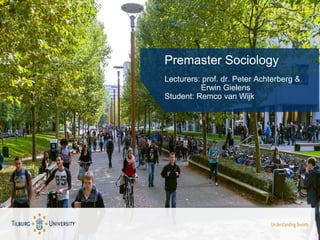 Premaster Sociology
Lecturers: prof. dr. Peter Achterberg &
Erwin Gielens
Student: Remco van Wijk
 