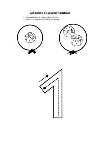 ASOCIACIÓN DE NÚMERO Y CANTIDAD
o Repasa el número 1 siguiendo las flechas.
o Colorea el conjunto dónde hay una pelota.
 