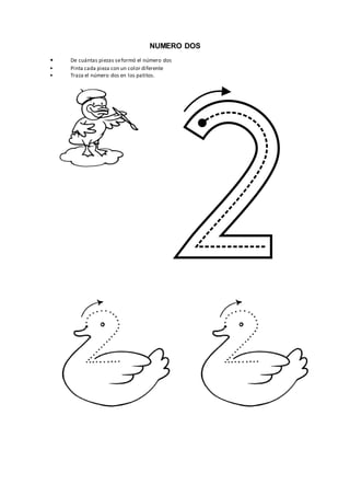 NUMERO DOS
• De cuántas piezas seformó el número dos
• Pinta cada pieza con un color diferente
• Traza el número dos en los patitos.
 