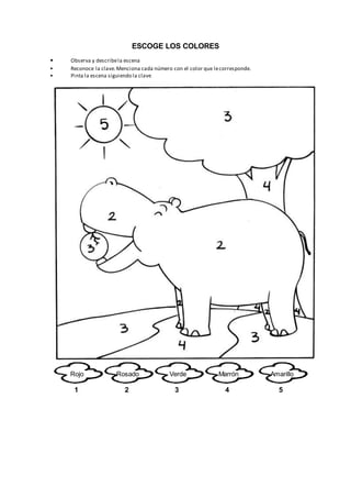 ESCOGE LOS COLORES
• Observa y describela escena
• Reconoce la clave.Menciona cada número con el color que lecorresponde.
• Pinta la escena siguiendo la clave
Rojo
1
Rosado
2
Verde
3
Marrón
4
Amarillo
5
 