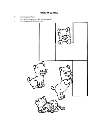 NÚMERO CUATRO
• ¿Cuántos gatitos hay?
• ¿De cuántas piezas seformó el número cuatro?
• Pinta cada pieza de diferente color.
 
