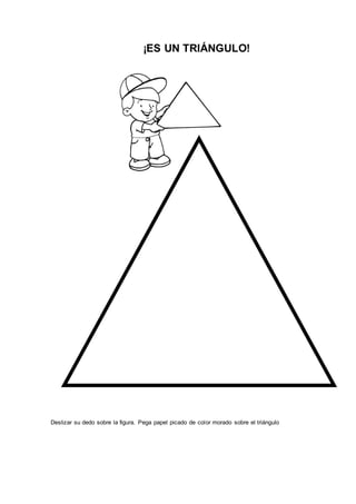¡ES UN TRIÁNGULO!
Deslizar su dedo sobre la figura. Pega papel picado de color morado sobre el triángulo
 