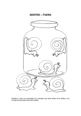 DENTRO – FUERA
Identifica y pinta con anaranjado los caracoles que están dentro de la botella y con
morado los que están fuera de la botella.
 