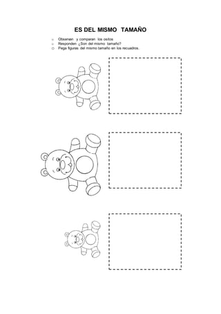 ES DEL MISMO TAMAÑO
o Observan y comparan los ositos
o Responden ¿Son del mismo tamaño?
o Pega figuras del mismo tamaño en los recuadros.
 