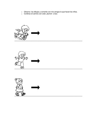 o Observo los dibujos y comento con mis amigos lo que hacen los niños.
o Continúo el camino con color, plumón o tiza.
 