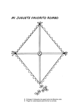 MI JUGUETE FAVORITO ROMBO.
 Entregar 4 triángulos de papel lustre de diferente color.
 Pegar en cada espacio para formar tu cometa.
 